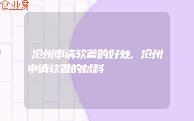 沧州申请软著的好处,沧州申请软著的材料