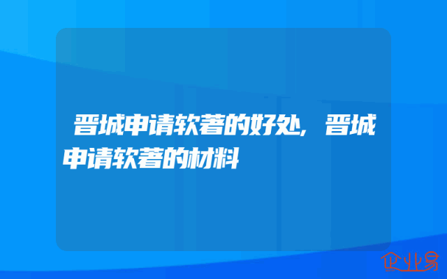 晋城申请软著的好处,晋城申请软著的材料