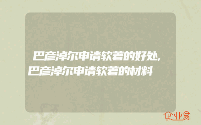 巴彦淖尔申请软著的好处,巴彦淖尔申请软著的材料