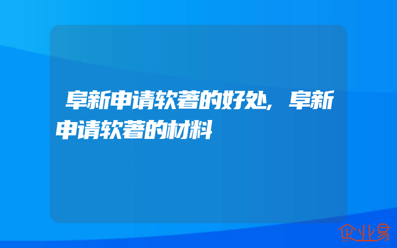 阜新申请软著的好处,阜新申请软著的材料