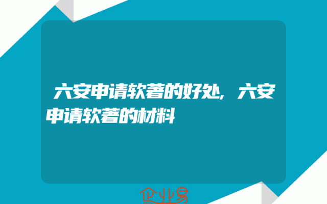 六安申请软著的好处,六安申请软著的材料