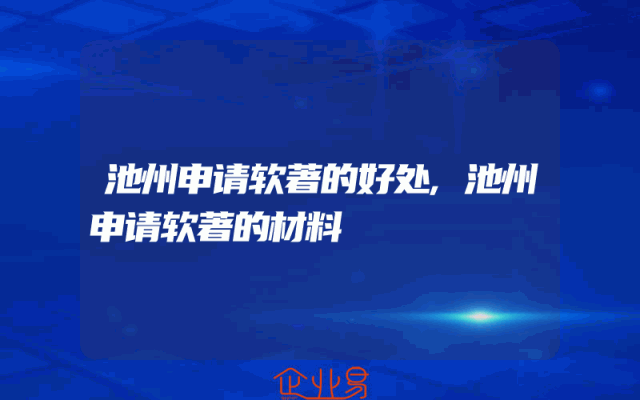 池州申请软著的好处,池州申请软著的材料