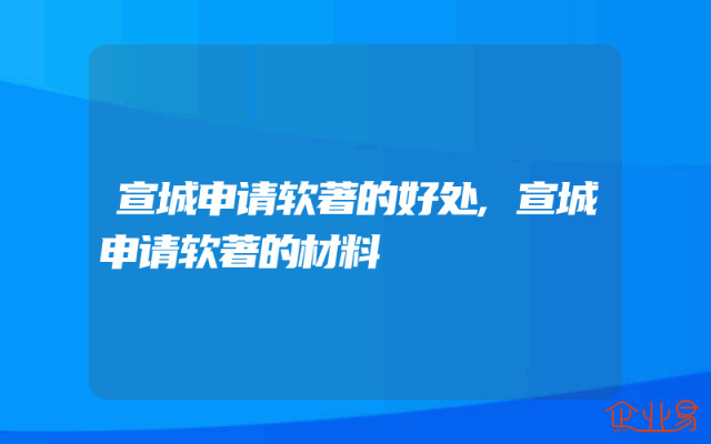 宣城申请软著的好处,宣城申请软著的材料