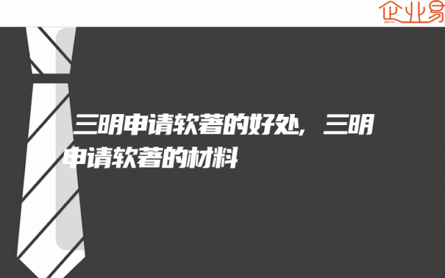 三明申请软著的好处,三明申请软著的材料