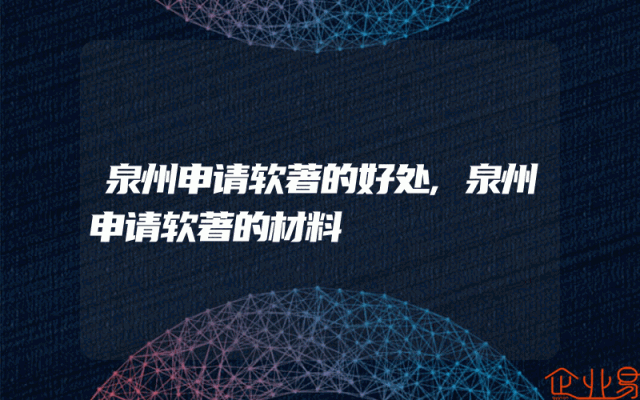 泉州申请软著的好处,泉州申请软著的材料