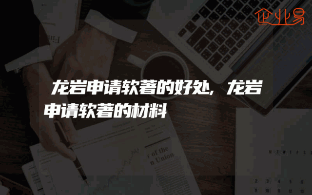 龙岩申请软著的好处,龙岩申请软著的材料