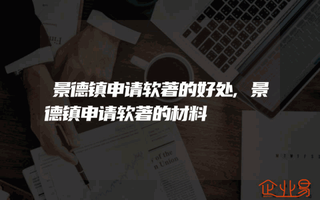 景德镇申请软著的好处,景德镇申请软著的材料