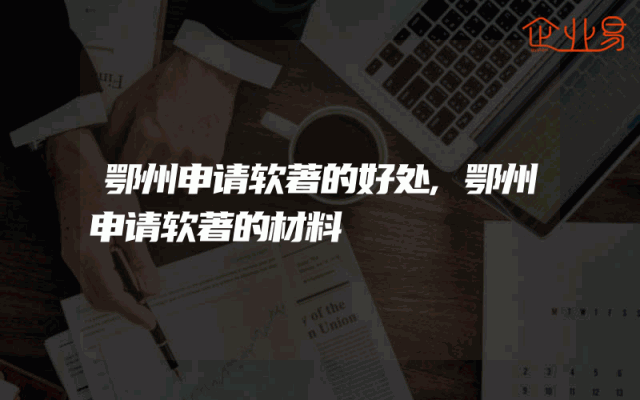 鄂州申请软著的好处,鄂州申请软著的材料