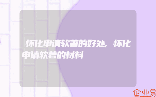 怀化申请软著的好处,怀化申请软著的材料