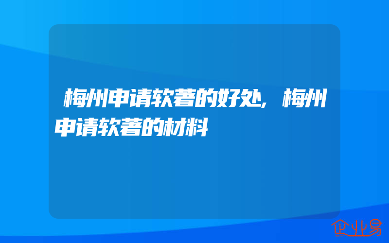 梅州申请软著的好处,梅州申请软著的材料