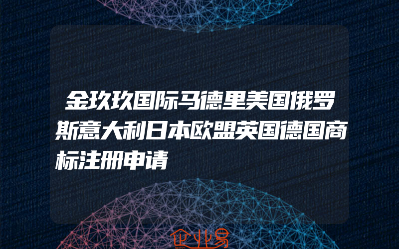 金玖玖国际马德里美国俄罗斯意大利日本欧盟英国德国商标注册申请