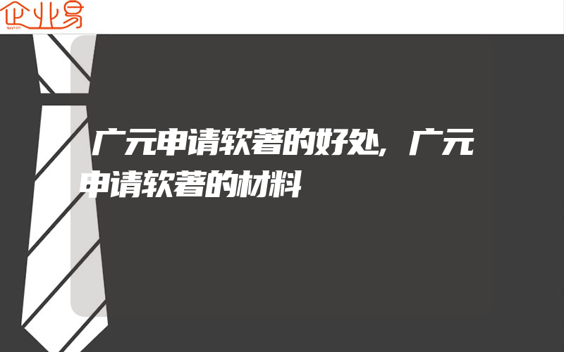 广元申请软著的好处,广元申请软著的材料