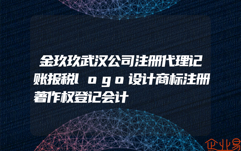 金玖玖武汉公司注册代理记账报税logo设计商标注册著作权登记会计