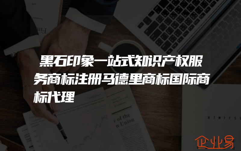 黑石印象一站式知识产权服务商标注册马德里商标国际商标代理