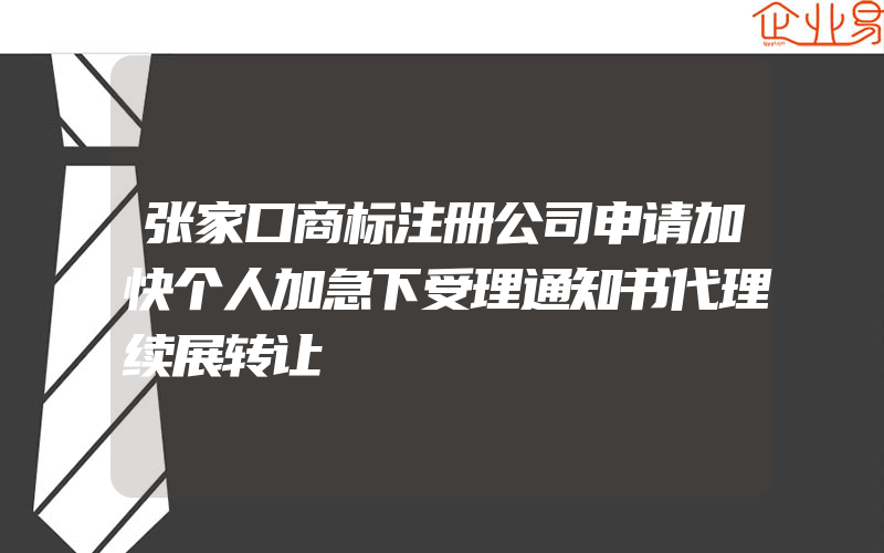 张家口商标注册公司申请加快个人加急下受理通知书代理续展转让