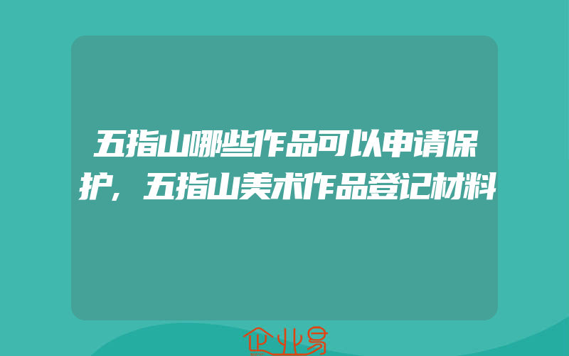 五指山哪些作品可以申请保护,五指山美术作品登记材料
