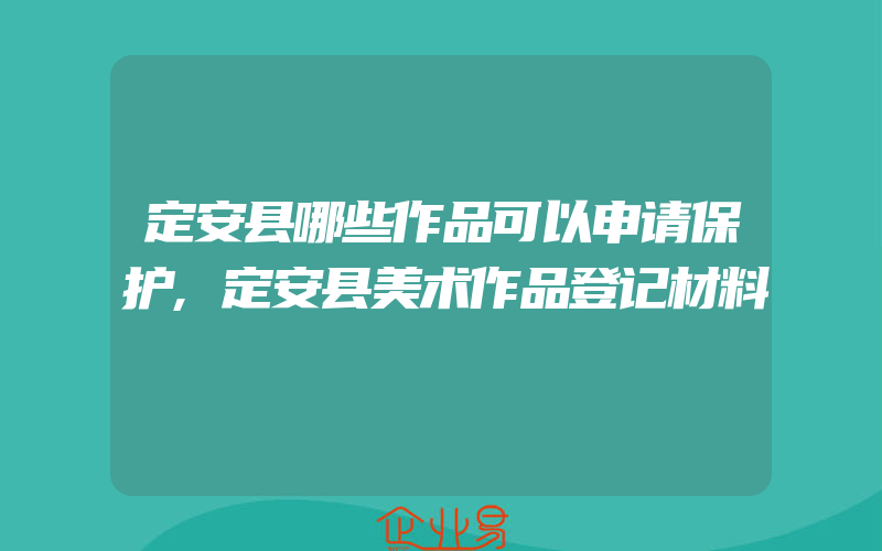 定安县哪些作品可以申请保护,定安县美术作品登记材料