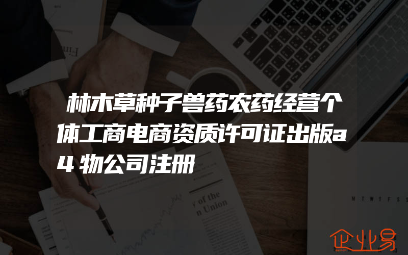 林木草种子兽药农药经营个体工商电商资质许可证出版a4物公司注册