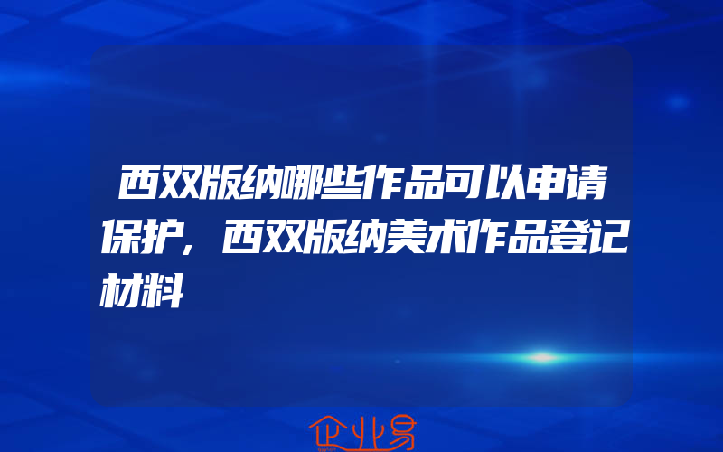 西双版纳哪些作品可以申请保护,西双版纳美术作品登记材料