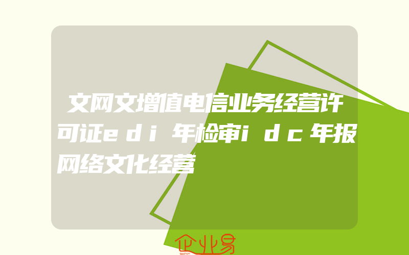 文网文增值电信业务经营许可证edi年检审idc年报网络文化经营