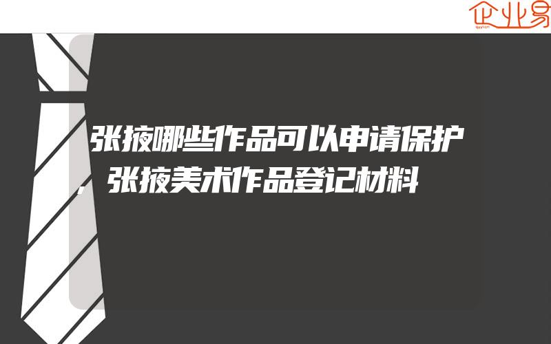 张掖哪些作品可以申请保护,张掖美术作品登记材料