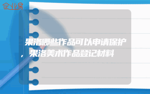 果洛哪些作品可以申请保护,果洛美术作品登记材料