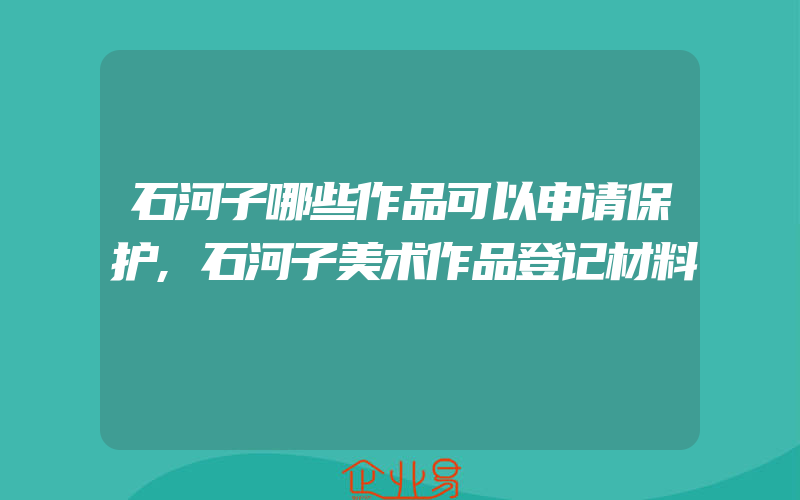 石河子哪些作品可以申请保护,石河子美术作品登记材料