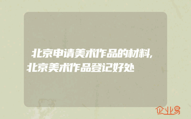 北京申请美术作品的材料,北京美术作品登记好处