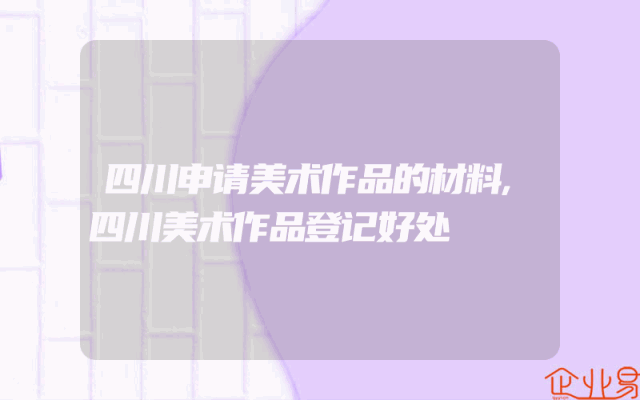 四川申请美术作品的材料,四川美术作品登记好处
