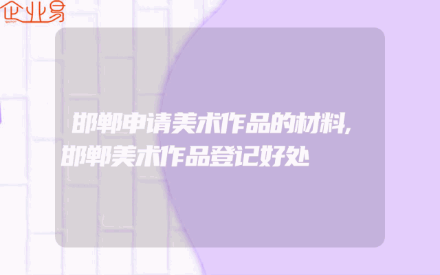 邯郸申请美术作品的材料,邯郸美术作品登记好处