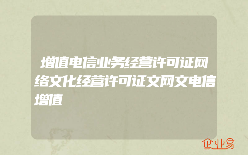 增值电信业务经营许可证网络文化经营许可证文网文电信增值