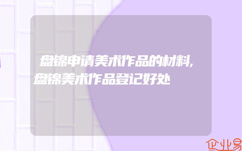 盘锦申请美术作品的材料,盘锦美术作品登记好处