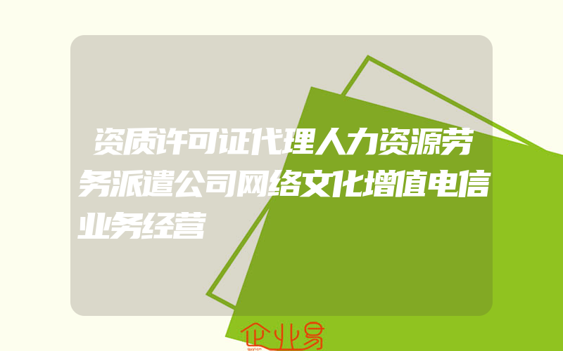 资质许可证代理人力资源劳务派遣公司网络文化增值电信业务经营