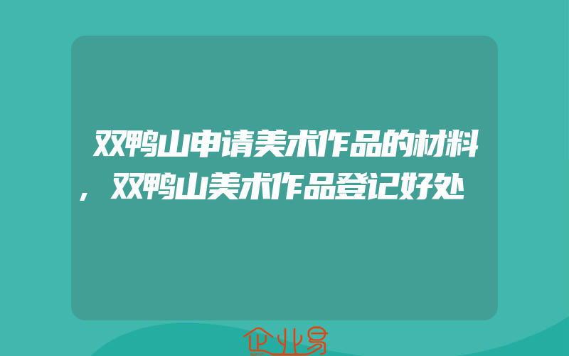 双鸭山申请美术作品的材料,双鸭山美术作品登记好处