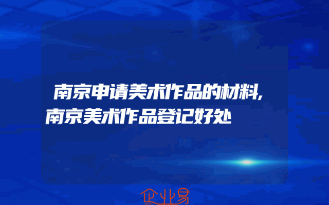 南京申请美术作品的材料,南京美术作品登记好处