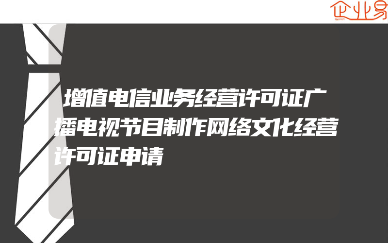 增值电信业务经营许可证广播电视节目制作网络文化经营许可证申请