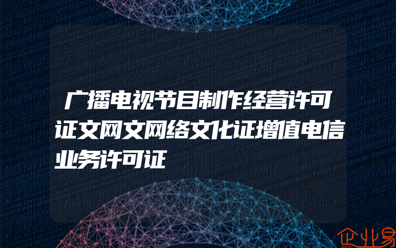 广播电视节目制作经营许可证文网文网络文化证增值电信业务许可证