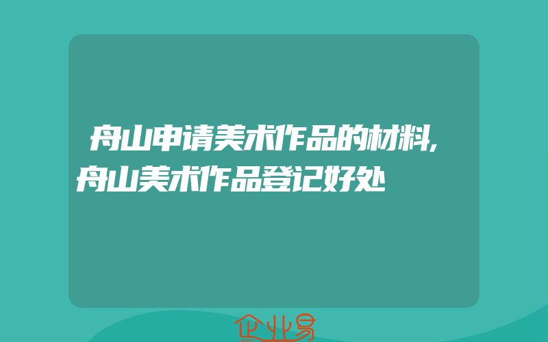 舟山申请美术作品的材料,舟山美术作品登记好处