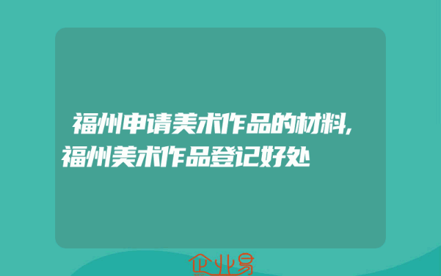 福州申请美术作品的材料,福州美术作品登记好处