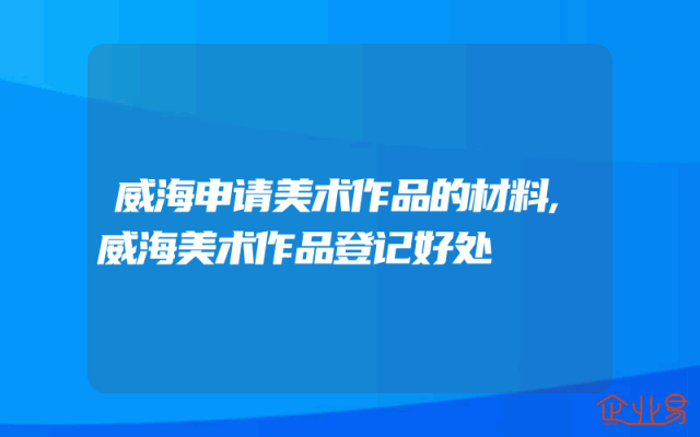 威海申请美术作品的材料,威海美术作品登记好处