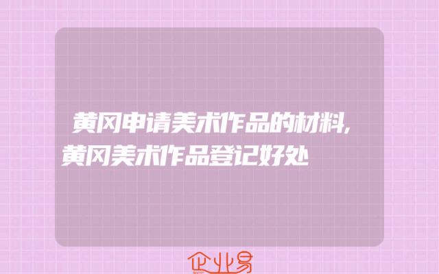 黄冈申请美术作品的材料,黄冈美术作品登记好处