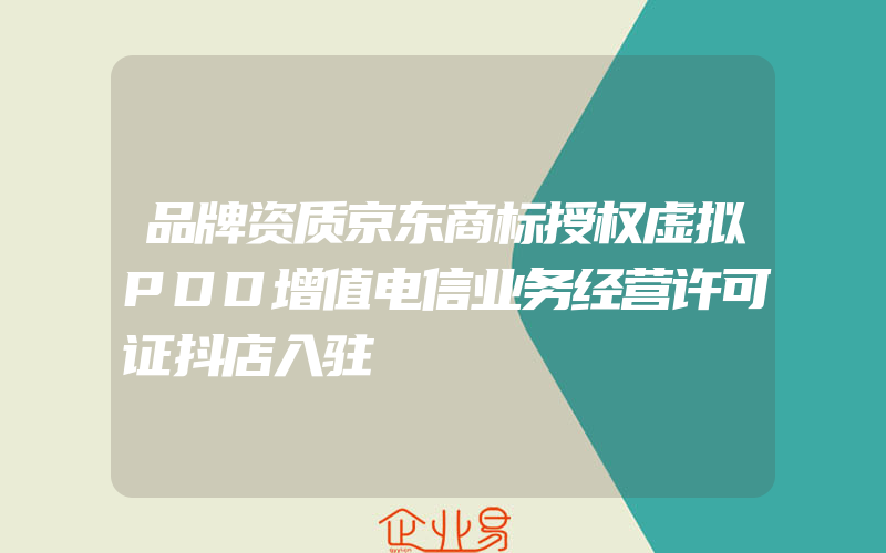 品牌资质京东商标授权虚拟PDD增值电信业务经营许可证抖店入驻