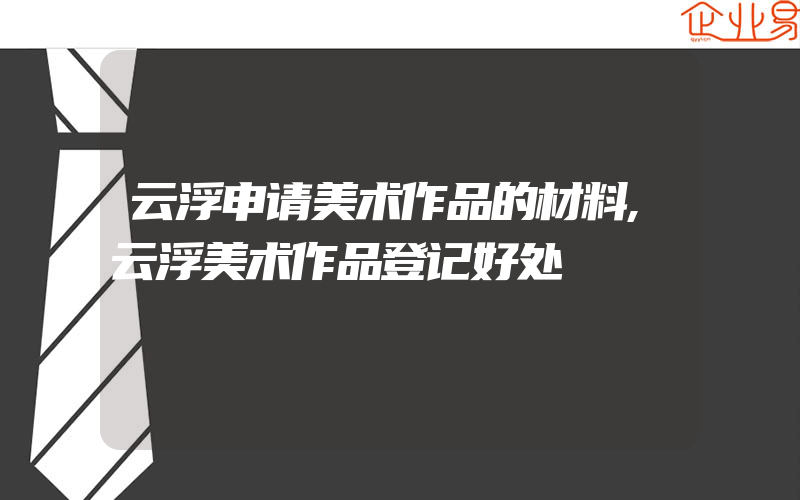 云浮申请美术作品的材料,云浮美术作品登记好处