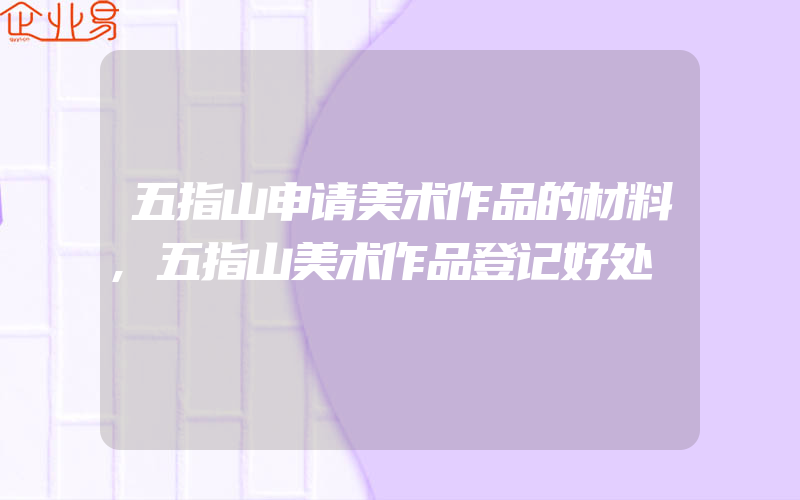 五指山申请美术作品的材料,五指山美术作品登记好处