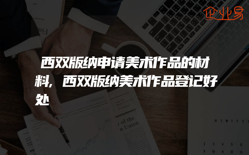 西双版纳申请美术作品的材料,西双版纳美术作品登记好处