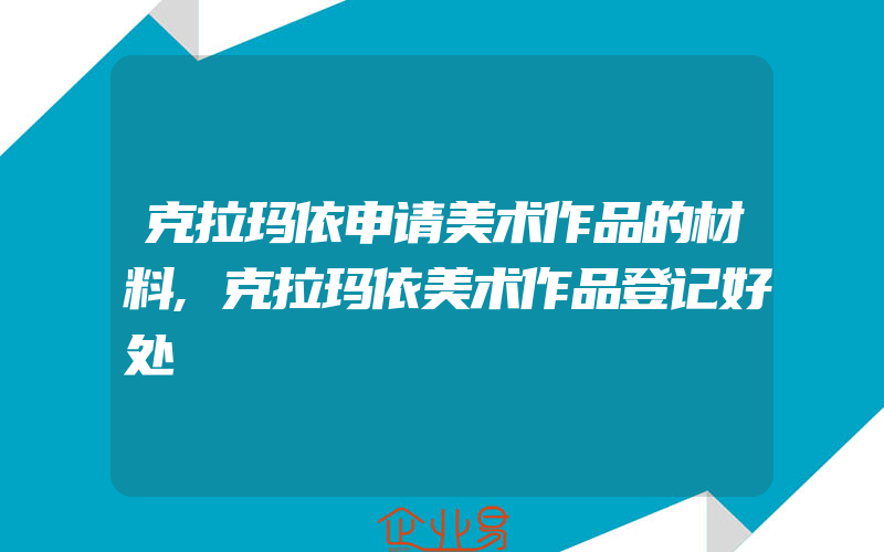 克拉玛依申请美术作品的材料,克拉玛依美术作品登记好处