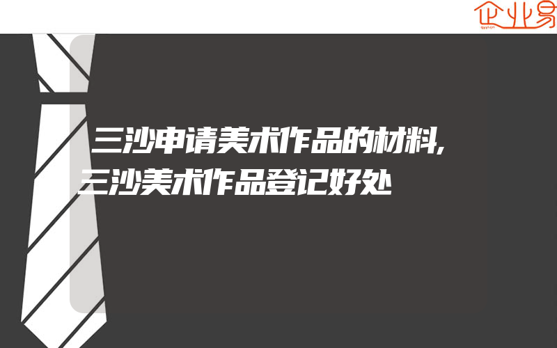 三沙申请美术作品的材料,三沙美术作品登记好处