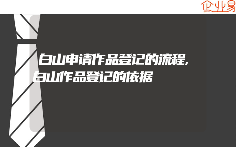 白山申请作品登记的流程,白山作品登记的依据