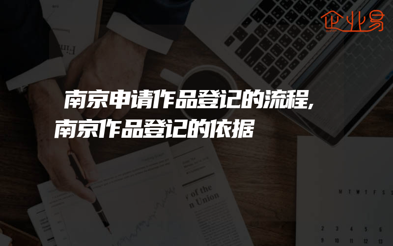 南京申请作品登记的流程,南京作品登记的依据