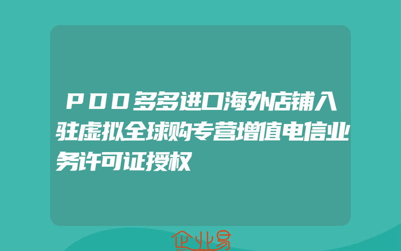 PDD多多进口海外店铺入驻虚拟全球购专营增值电信业务许可证授权